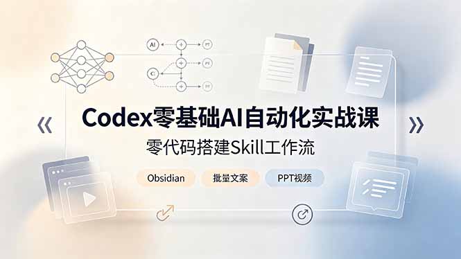 Codex零基础AI自动化实战课,零代码搭建Skill工作流,搭配Obsidian批量制作文案PPT视频-云途创业网
