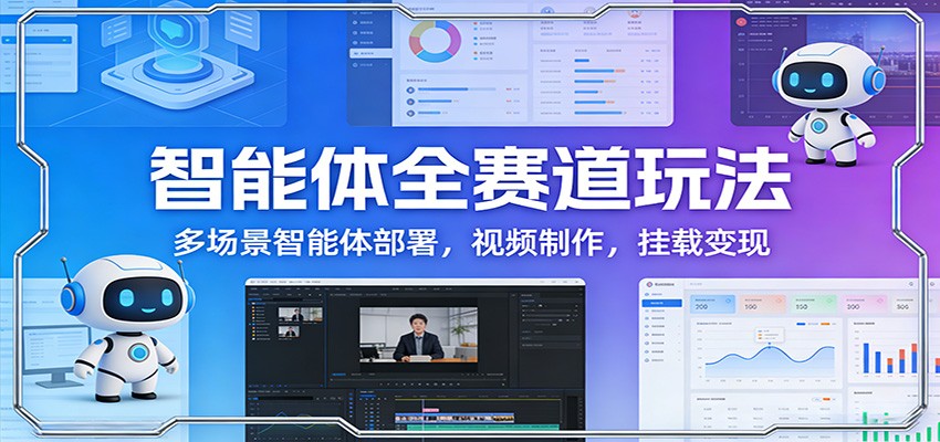 智能体全赛道玩法：多场景智能体部署，视频制作，挂载变现-云途创业网