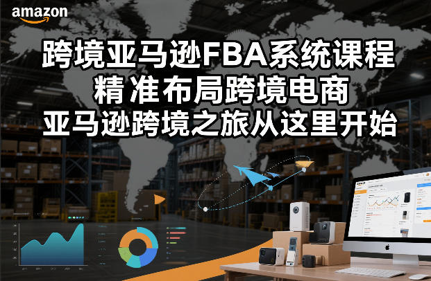 跨境亚马逊FBA系统课程,精准布局跨境电商,亚马逊跨境之旅从这里开始(更新)-云途创业网