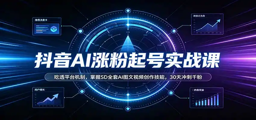 抖音AI涨粉起号实战课：吃透平台机制，掌握SD全套AI图文视频创作技能，30天冲刺千粉-云途创业网