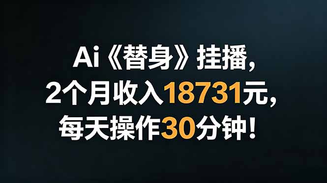 Ai替身挂播,2个月收入18731元,每天操作30分钟!-云途创业网