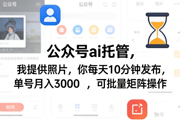 公众号ai托管,我提供照片,你每天10分钟发布,单号月入3000+,可批量矩阵操作【揭秘】-云途创业网