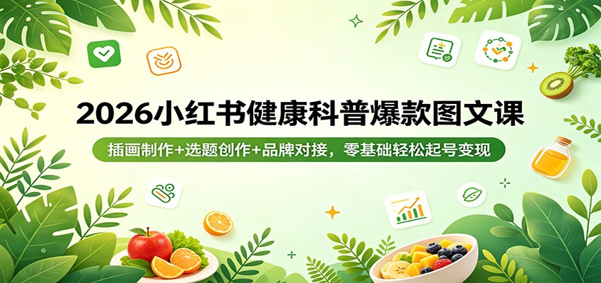 2026小红书健康科普爆款图文课：插画制作+选题创作+品牌对接，零基础轻松起号变现-云途创业网