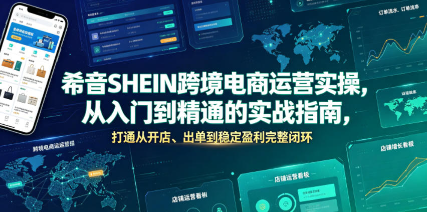 希音SHEIN跨境电商运营实操，从入门到精通的实战指南，打通从开店、出单到稳定盈利完整闭环-云途创业网