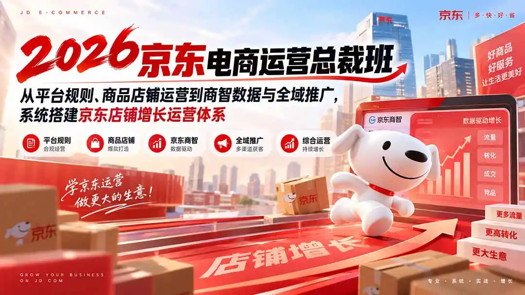 2026京东电商运营总裁班：从平台规则、商品店铺运营到商智数据与全域推广，系统搭建京东店铺增长运营体系-云途创业网