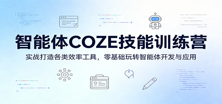 智能体COZE技能训练营：实战打造各类效率工具，零基础玩转智能体开发与应用-云途创业网