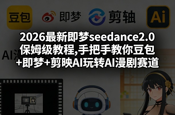 2026最新即梦seedance2.0保姆级教程,手把手教你豆包+即梦+剪映AI玩转AI漫剧赛道-云途创业网