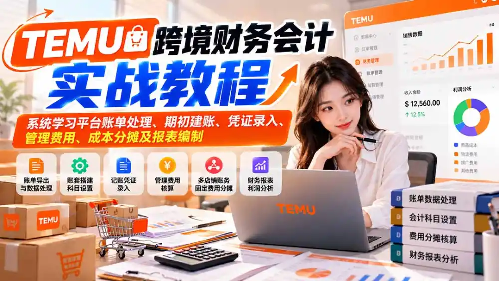 TEMU跨境财务会计实战教程：系统学习平台账单处理、期初建账、凭证录入、管理费用、成本分摊及报表编制-云途创业网
