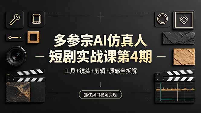 多参宗AI仿真人短剧实战课第4期,工具+镜头+剪辑+质感全拆解,抓住风口稳定变现-云途创业网