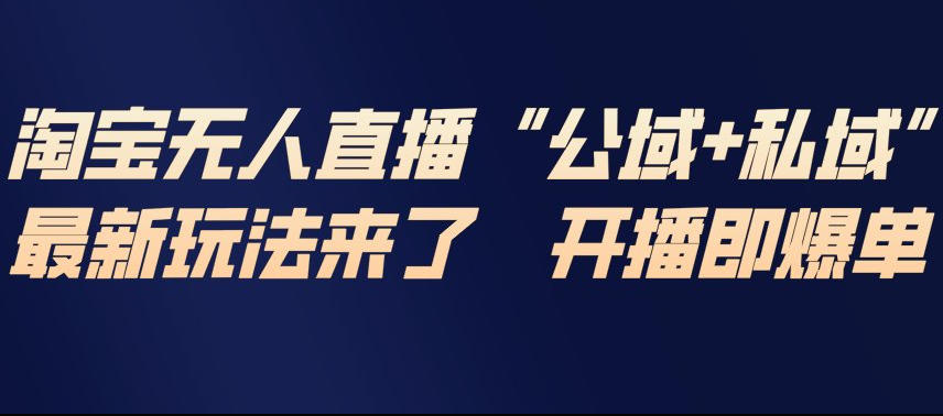 淘宝无人直播完整教程,公试+私域,最新玩法来了,开播即爆单-云途创业网