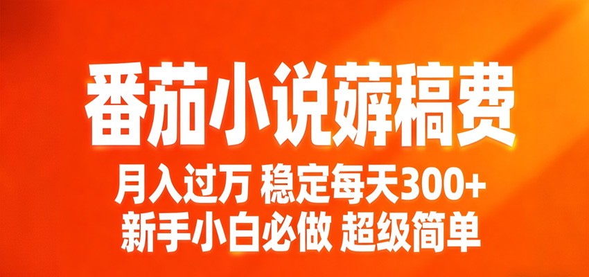 番茄小说赚稿费稳定300+每天，实操落地两年，新手小白必做，超级简单！-云途创业网