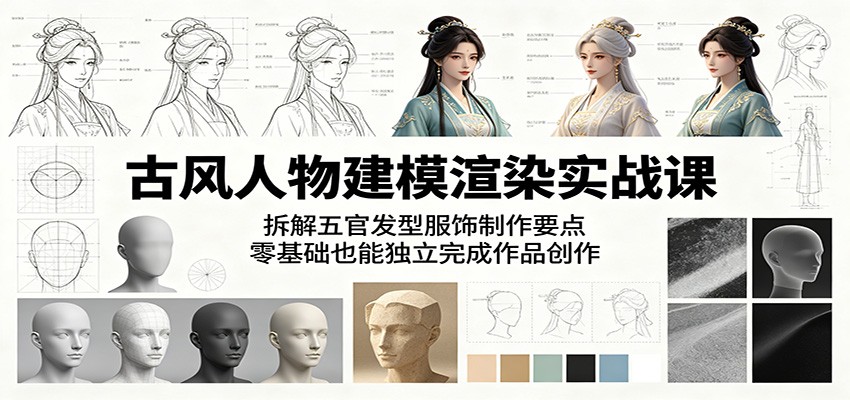 古风人物建模渲染实战课：拆解五官发型服饰制作要点，零基础也能独立完成作品创作-云途创业网