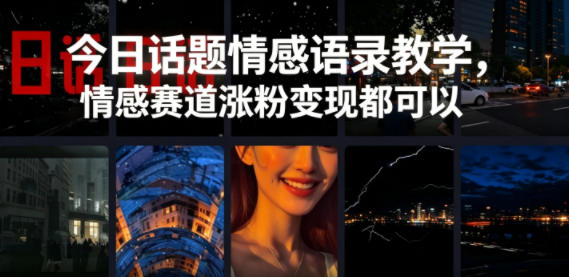 今日话题情感语录教学，情感赛道涨粉变现都可以-云途创业网