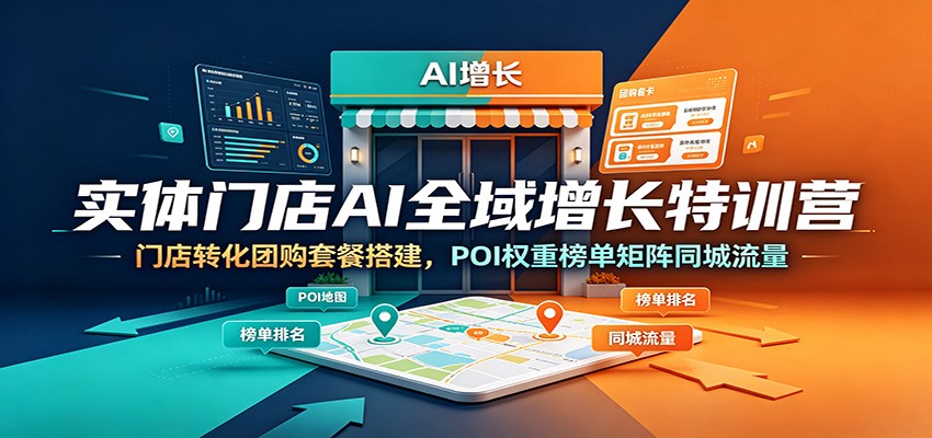 实体门店AI全域增长特训营:门店转化团购套餐搭建,POI权重榜单矩阵同城流量-云途创业网