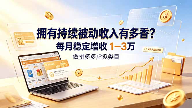 拥有持续被动收入有多香?做拼多多虚拟类目,每月稳定增收 1-3 万-云途创业网