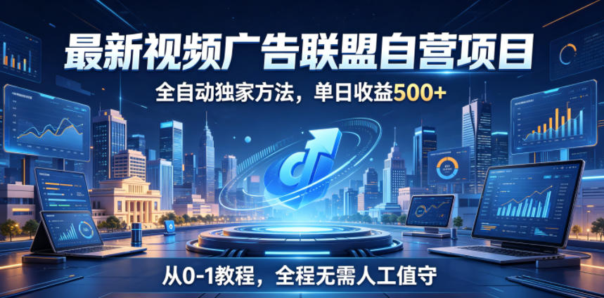 最新视频广告联盟自营项目，全自动独家方法，单日收益500+，从0-1教程，全程无需人工值守【揭秘】-云途创业网
