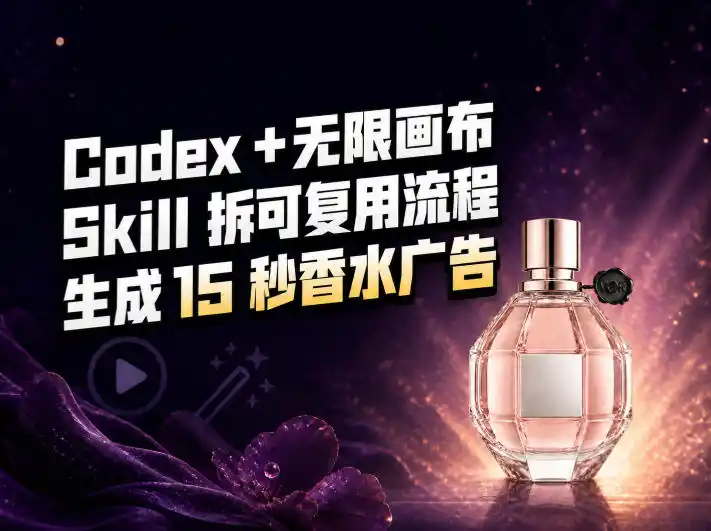 我把Amazon香水视频拆成Codex Skill：无限画布负责最后15秒-云途创业网