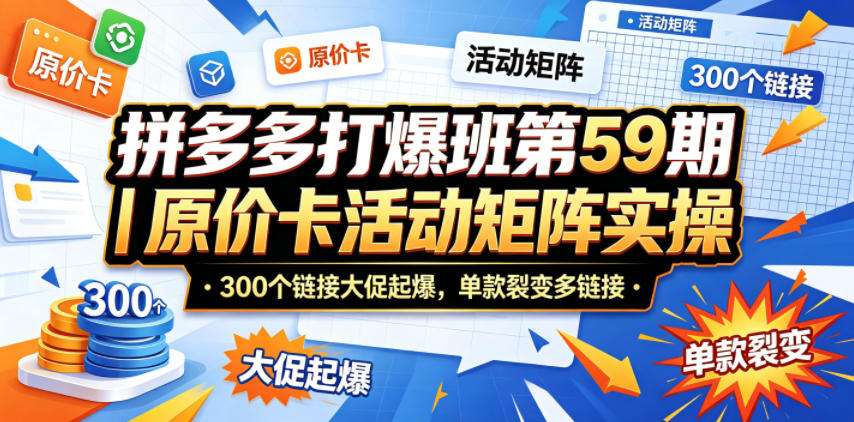拼多多打爆班第59期｜原价卡活动矩阵实操，300个链接大促起爆，单款裂变多链接-云途创业网