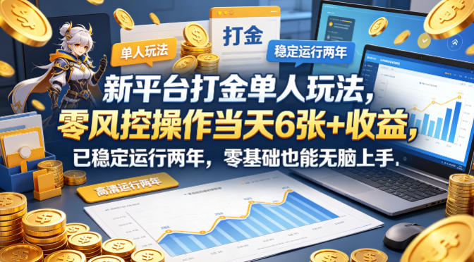 新平台打金单人玩法，零风控操作当天6张+收益，已稳定运行两年，零基础也能无脑上手【揭秘】-云途创业网