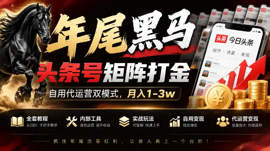 【年尾黑马】头条号矩阵打金，自用代运营双模式，月入1-3w，附全套教程及内部工具【揭秘】-云途创业网