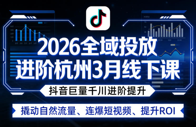2026全域投放进阶杭州3月线下课，抖音巨量千川进阶提升，撬动自然流量、连爆短视频、提升ROI-云途创业网