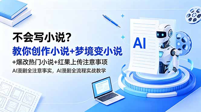 不会写小说?教你创作小说+梦境变小说+爆改热门小说+红果上传注意事项,AI漫剧全流程实战教学-云途创业网