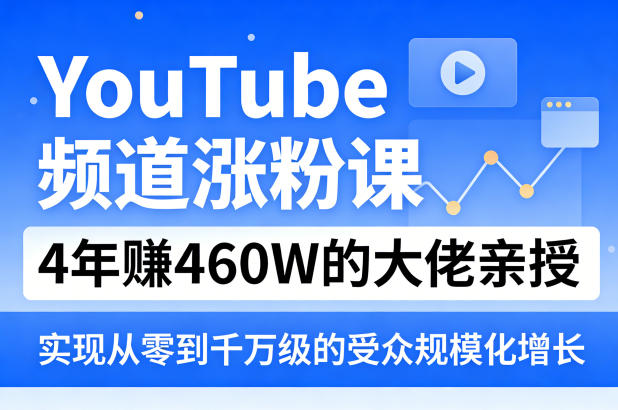 YouTube频道涨粉课，4年賺460W的大佬亲授，实现从零到千万级的受众规模化增长-云途创业网