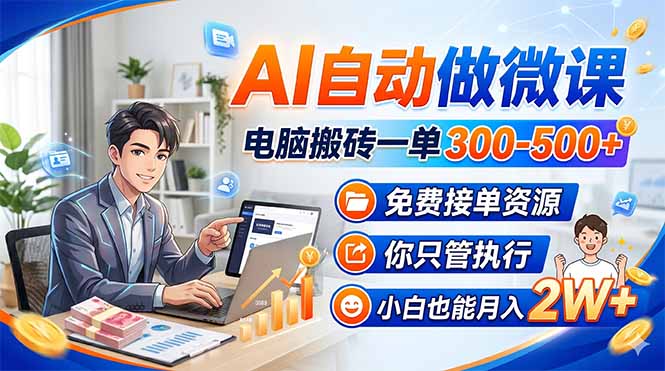 AI自动做微课,电脑搬砖一单300-500+,免费接单资源,你只管执行,小白也能月入2W+-云途创业网