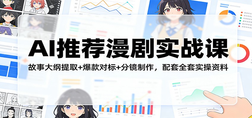 AI推荐漫剧实战课:故事大纲提取+爆款对标+分镜制作,配套全套实操资料-云途创业网