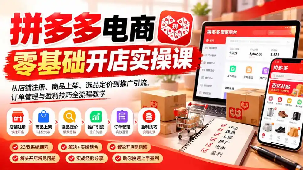 拼多多电商零基础开店实操课：从店铺注册、商品上架、选品定价到推广引流、订单管理与盈利技巧全流程教学-云途创业网