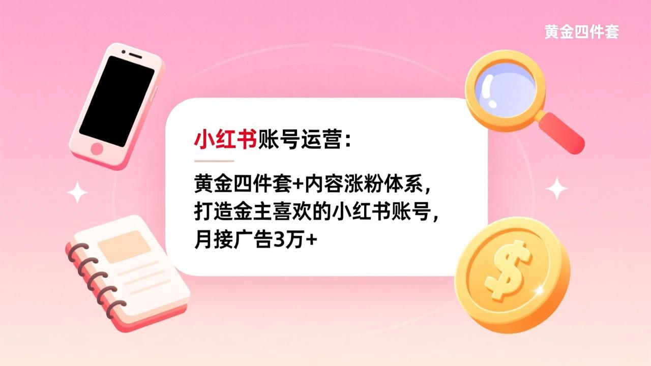 小红书账号运营：黄金四件套+内容涨粉体系，打造金主喜欢的小红书账号，月接广告3万+-云途创业网