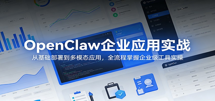 OpenClaw企业应用实战：从基础部署到多模态应用，全流程掌握企业级工具实操-云途创业网
