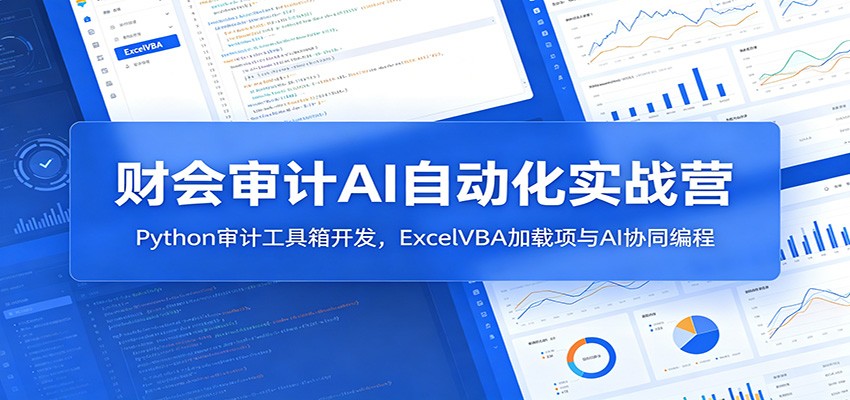 财会审计AI自动化实战营：Python审计工具箱开发，ExcelVBA加载项与AI协同编程-云途创业网