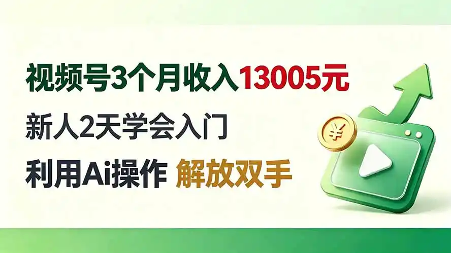 视频号3个月收入13005元, 新人2天学会入门, 利用Ai操作 解放双手!-云途创业网