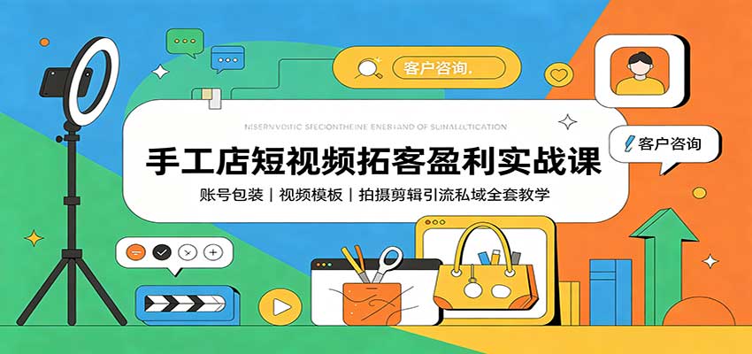 手工店短视频拓客盈利实战课：账号包装，视频模板，拍摄剪辑引流私域全套教学-云途创业网