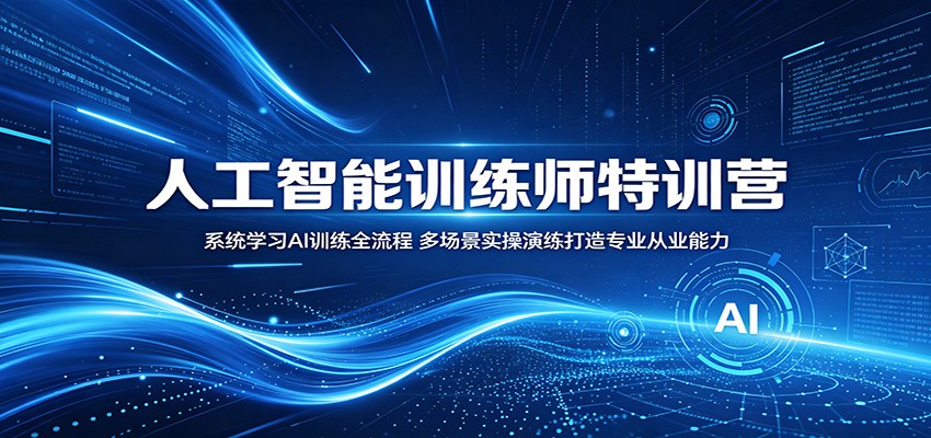 人工智能训练师特训营：系统学习AI训练全流程，多场景实操演练打造专业从业能力-云途创业网