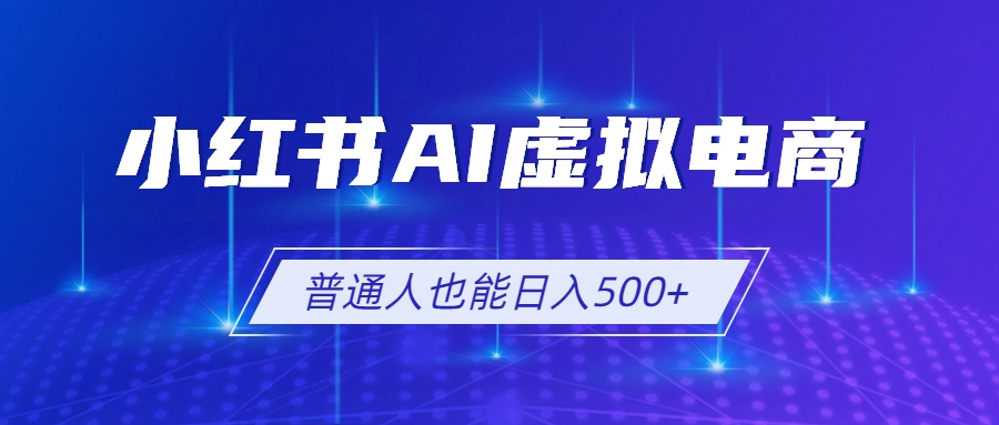 小红书AI虚拟电商2.0,AI软件+SEO技术,单店日入500+,可多店铺矩阵放大-云途创业网