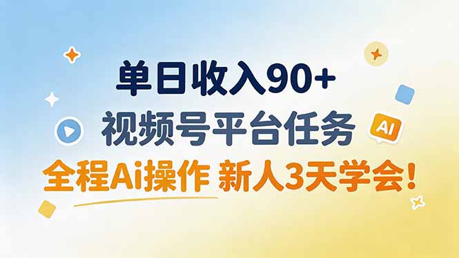 单日收入90+，视频号平台任务，全程Ai操作 新人3天学会！-云途创业网