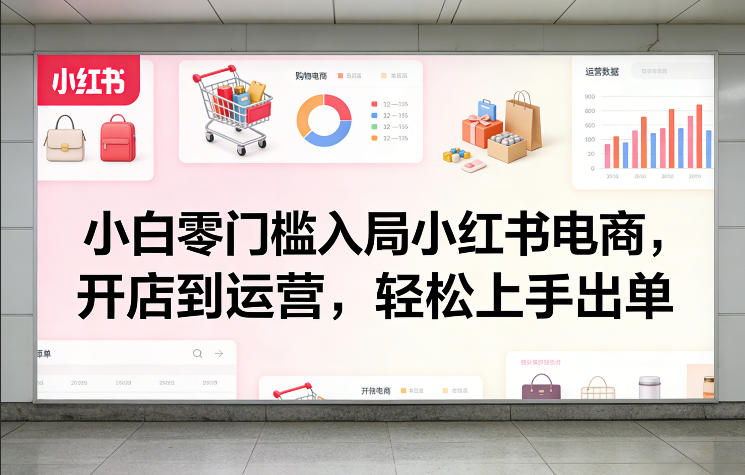 小白零门槛入局小红书电商,开店到运营,轻松上手出单-云途创业网